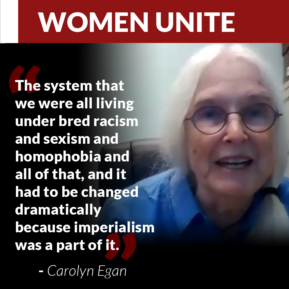 "The system that we were all living under bred racism and sexism and homophobia and all of that, and it had to be changed dramatically because imperialism was a part of it." - Carolyn Egan