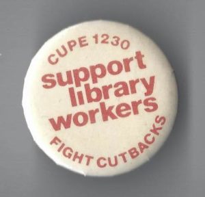 Undated button by the Canadian Union of Public Employees (CUPE) Local 1230 calling for support of library workers at the University of Toronto.