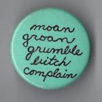 Undated feminist button: "moan, groan, grumble, bitch, complain"