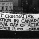 The CARAL banner highlights the National Day of Action on October 13,1990, and the slogan "Don't Criminalise Abortion in Canada." Women's groups across Canada were asked to produce a protest banner that would become part of a huge banner in Ottawa. The goal was to show the strength and solidarity of women during the Third Commonwealth meeting of Ministers Responsible for Women’s Affairs in October 1990.