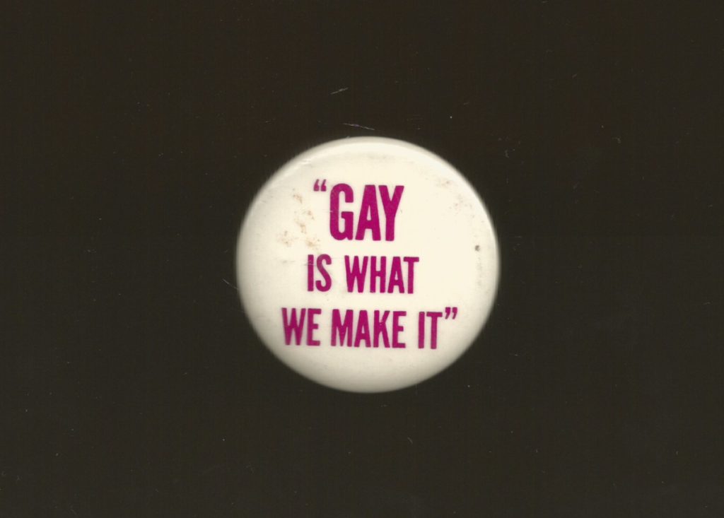 "Gay is what we make it". Undated button supporting LGBTQ activism.