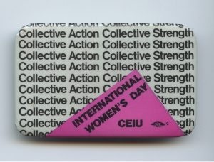 This button celebrating International Women's Day was produced by the Canadian Employment and Immigration Union (CEIU) and highlights the strength of feminist and labour solidarity and collective action.