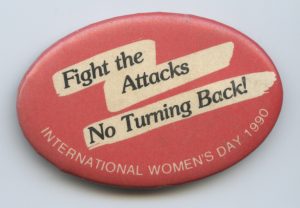 The theme for International Women's Day 1990 in Toronto was "Fight the Attacks - No Turning Back" which highlighted women's resistance to any attacks on the gains that had been achieved for women's equality.