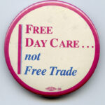 Many feminists and feminist groups opposed the free trade deal with the United States. This button is one example of the issues highlighted in this debate.
