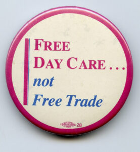 Many feminists and feminist groups opposed the free trade deal with the United States. This button is one example of the issues highlighted in this debate.