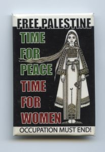 This button shows solidarity with the fight to end the occupation and free Palestine, saying it is time for peace and time for women.