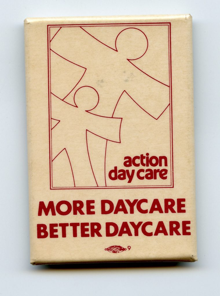 This button was created by Action Day Care in the 1980s and highlights the need to create both more and better quality daycare.