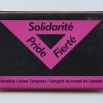 This button was created by the Canadian Labour Congress/Congrès du Travail du Canada (CLC-CTC) to show labour solidarity with LGBTQ+ activism and union members.