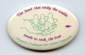 This Ontario Coalition for Better Daycare button calls on women to demand more and better child care.