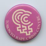 This pin shows support for The Toronto Rape Crisis Centre and its work with women who have experienced sexual violence and to eradicate violence against women and children. The Toronto Rape Crisis Centre was established in 1974, one of the first in Canada.