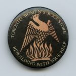 The button shows the phoenix of the bookstore rising from the ashes after the 1983 firebombing of the Morgentaler abortion clinic. The Toronto Women's Bookstore was in the same building and was severely damaged by the attack.