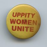 The slogan Uppity Women Unite was used in response to the idea that women should know and stay "in their place".