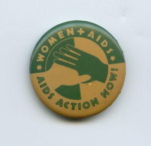 AIDS ACTION NOW! was set up in 1988 and has been an important force in the fight to stop the AIDS epidemic. The button focuses attention on women who are HIV+ or living with AIDS.