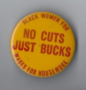 This Wages for Housework button supports the campaign to stop cutbacks to the SEEK (Search for Education, Elevation and Knowledge) programme at the City of New York University. SEEK provided financial support to Third-World students, and especially women. The campaign also targeted efforts by social services to cut women off welfare supports.