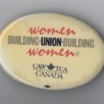 This undated button of the Canadian Auto Workers highlights the role of unions in supporting women and women in building their unions.