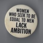 This button's slogan is "Women Who Seek To Be Equal To Men Lack Ambition"