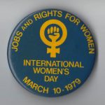 "Jobs and Rights for Women" is the theme of this button for the Toronto International Women's Day March and Rally in 1979.