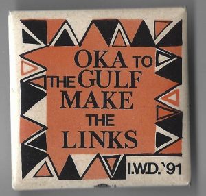 "Oka to the Gulf. Make the links" is the theme of this button for the 1991 International Women's Day March and Rally in Toronto. It refers to the Gulf War of 1990-91 and to the struggle for Indigenous rights in Oka, Quebec in 1990. It highlights the role of the military and connects militarism, colonialism and imperialism here at home and internationally.