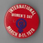 This is a button produced for the Toronto International Women's Day march and celebrations in 1978.