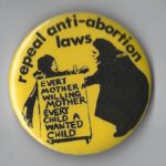 This undated button calls for the repeal of abortion laws so that every mother is a willing mother and every child a wanted child.