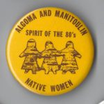 This button celebrates Algoma and Manitoulin Native Women - Spirit of the 80's.