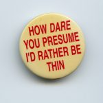 The button's slogan is a challenge to the prevailing social pressure for girls and women to be thin.