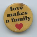 This button is part of the campaign to challenge heterosexist, traditional views and redefine what makes a family.