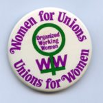 This button from the 1982 Organized Working Women Conference features the slogan "Women for Unions, Unions for Women".