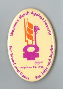 The “Women’s March Against Poverty was a cross-country action organized by the Canadian Labour Congress and the National Action Committee on the Status of Women in May-June 1996. The themes were “For Bread and Roses – For Jobs and Justice”.